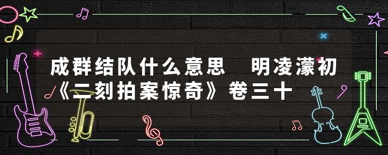成群结队什么意思 明凌濛初《二刻拍案惊奇》卷三十