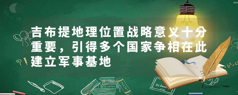 吉布提地理位置战略意义十分重要，引得多个国家争相在此建立军事基地