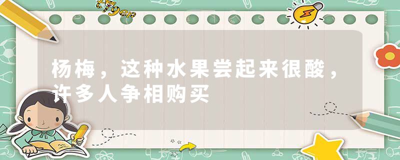 杨梅，这种水果尝起来很酸，许多人争相购买