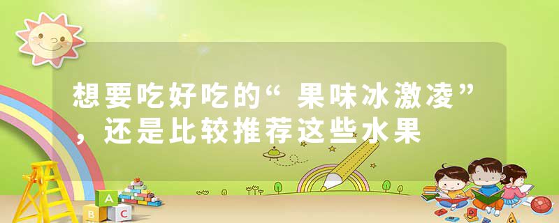 想要吃好吃的“果味冰激凌”，还是比较推荐这些水果