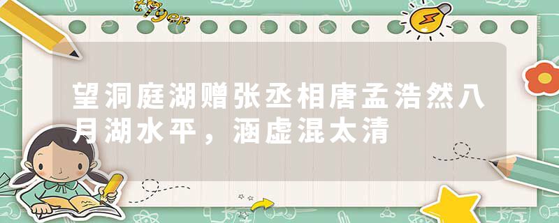 望洞庭湖赠张丞相唐孟浩然八月湖水平，涵虚混太清