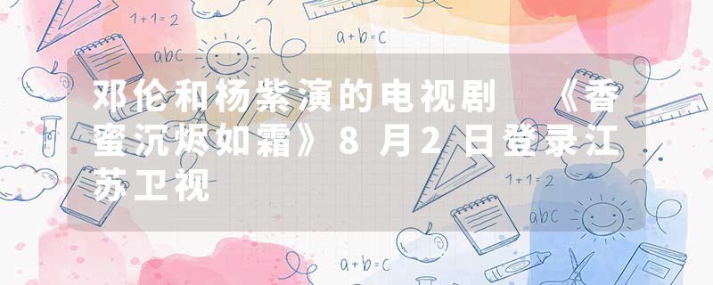 邓伦和杨紫演的电视剧 《香蜜沉烬如霜》8月2日登录江苏卫视