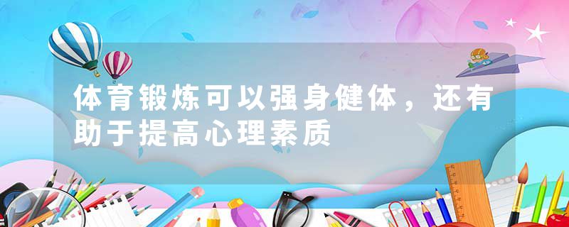 体育锻炼可以强身健体，还有助于提高心理素质