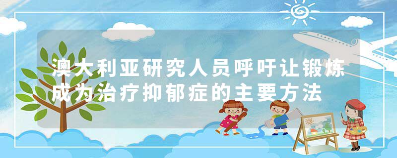 澳大利亚研究人员呼吁让锻炼成为治疗抑郁症的主要方法