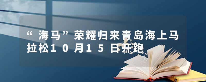 “海马”荣耀归来青岛海上马拉松10月15日开跑