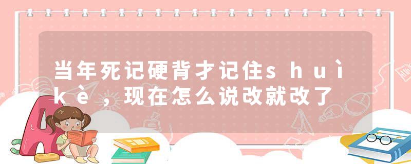 当年死记硬背才记住shuìkè，现在怎么说改就改了