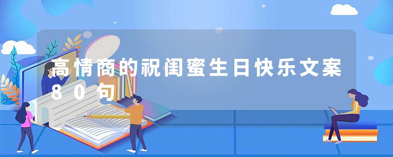 高情商的祝闺蜜生日快乐文案80句