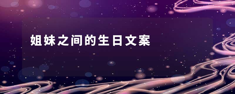 姐妹之间的生日文案