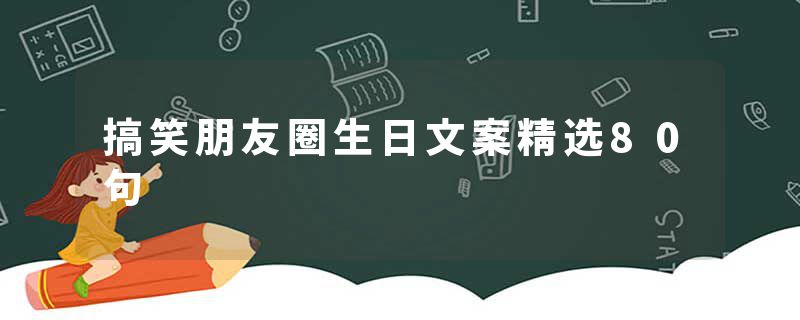搞笑朋友圈生日文案精选80句