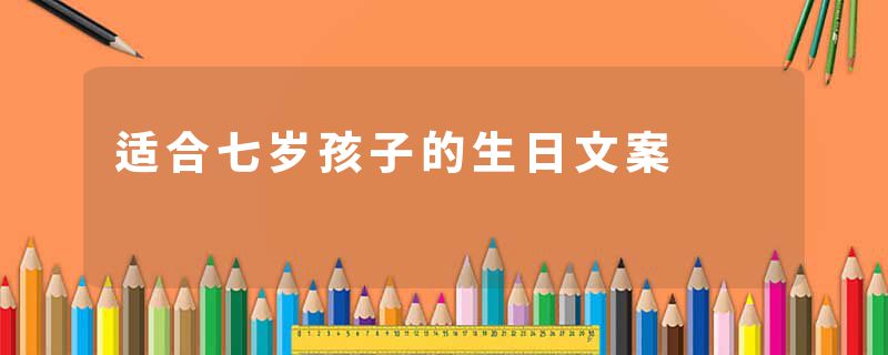 适合七岁孩子的生日文案