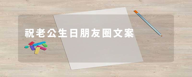 祝老公生日朋友圈文案