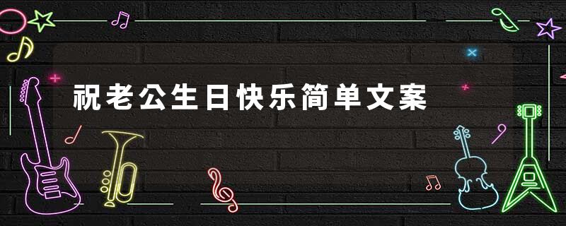 祝老公生日快乐简单文案