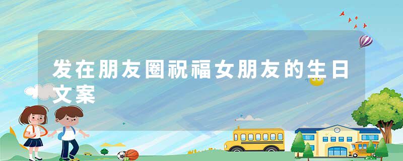 发在朋友圈祝福女朋友的生日文案