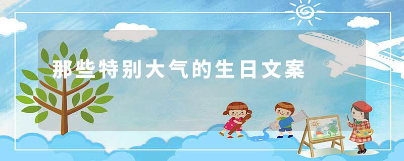 那些特别大气的生日文案