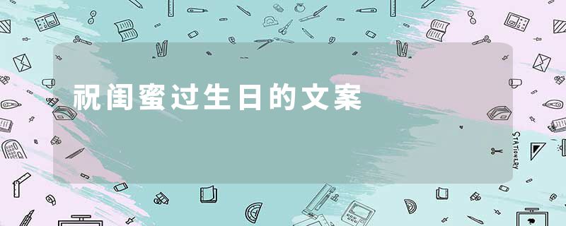 祝闺蜜过生日的文案