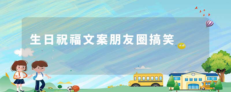 生日祝福文案朋友圈搞笑