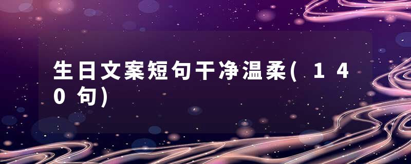 生日文案短句干净温柔(140句)