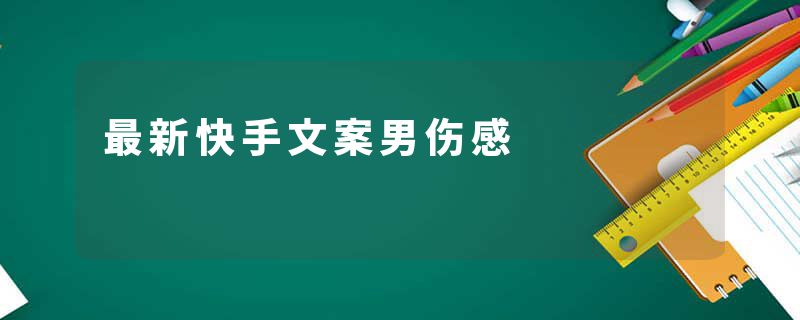 最新快手文案男伤感