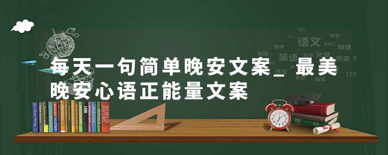 每天一句简单晚安文案_最美晚安心语正能量文案
