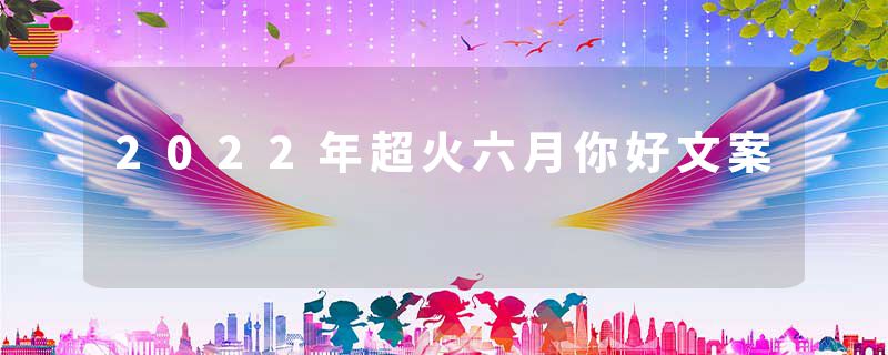 2022年超火六月你好文案