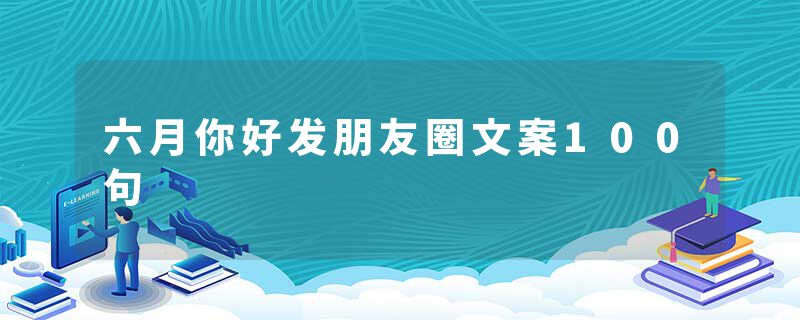 六月你好发朋友圈文案100句