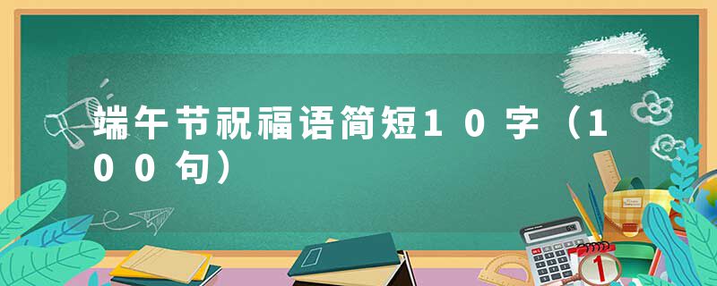 端午节祝福语简短10字(100句)