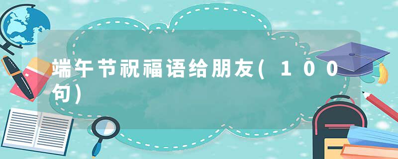 端午节祝福语给朋友(100句)