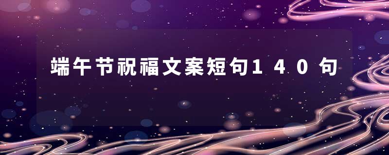 端午节祝福文案短句140句