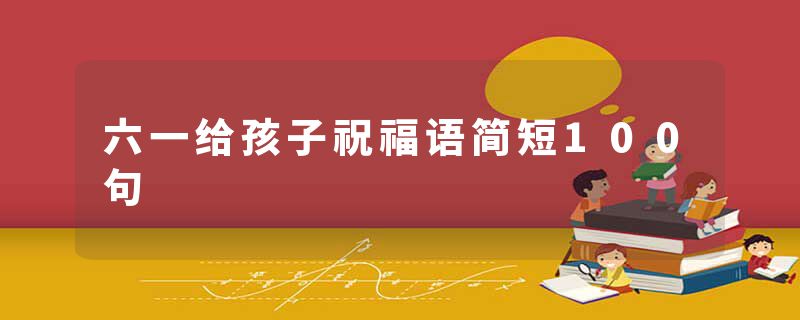 六一给孩子祝福语简短100句