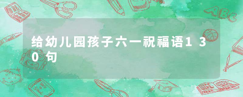 给幼儿园孩子六一祝福语130句