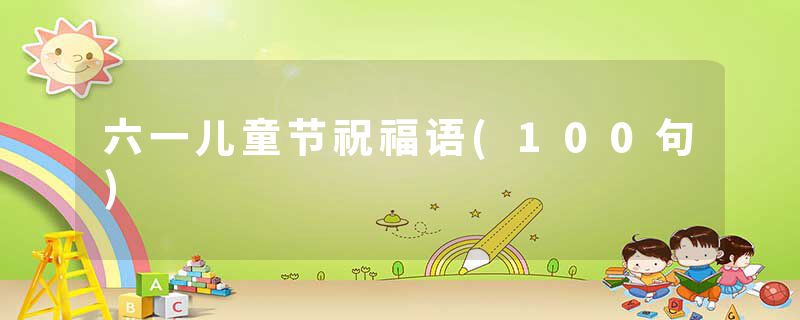 六一儿童节祝福语(100句)