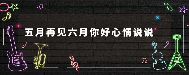 五月再见六月你好心情说说