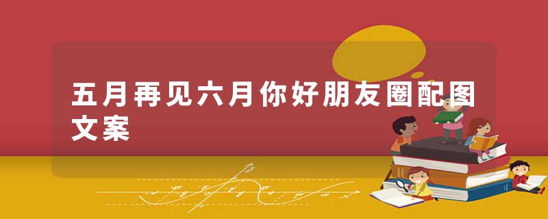 五月再见六月你好朋友圈配图文案