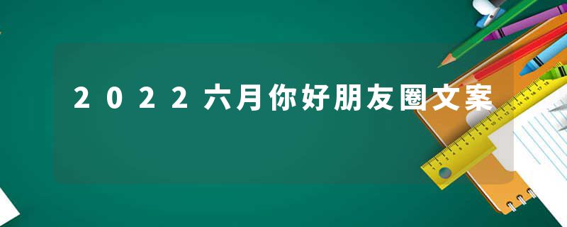 2022六月你好朋友圈文案