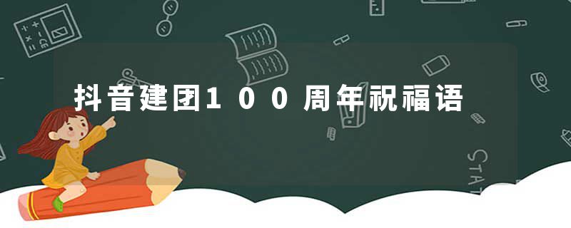 抖音建团100周年祝福语