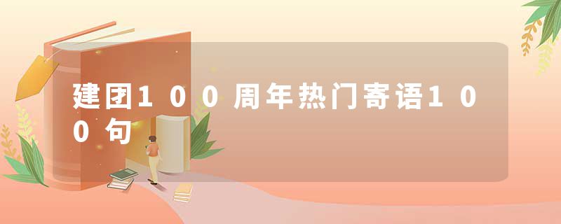 建团100周年热门寄语100句