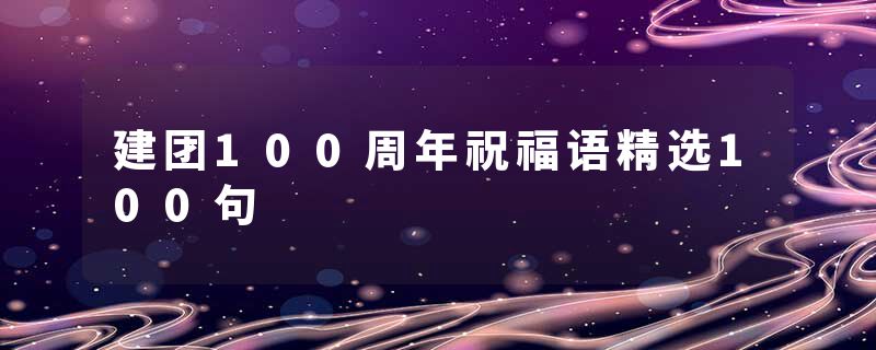 建团100周年祝福语精选100句