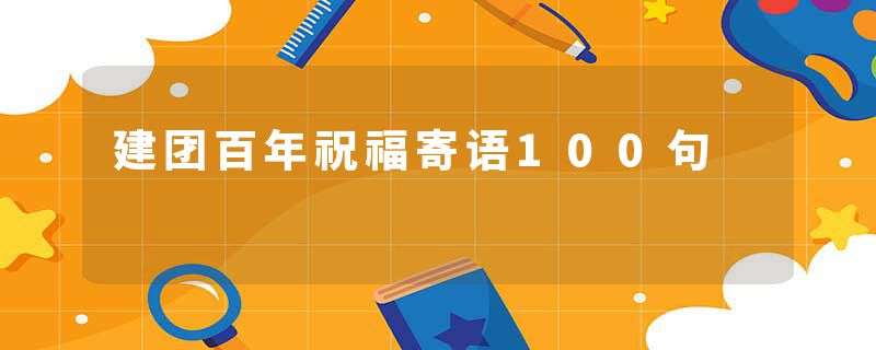 建团百年祝福寄语100句