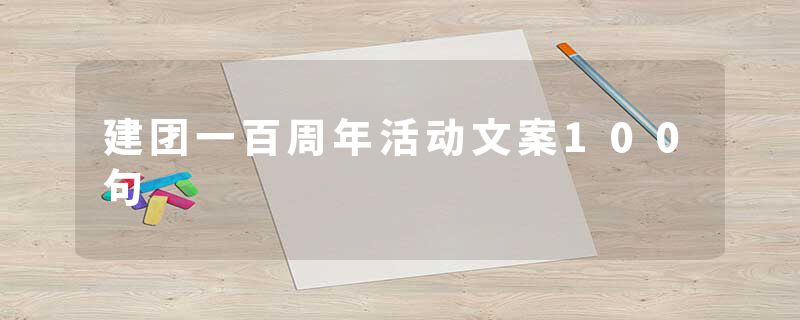 建团一百周年活动文案100句