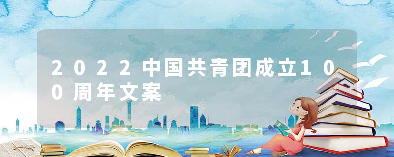 2022中国共青团成立100周年文案