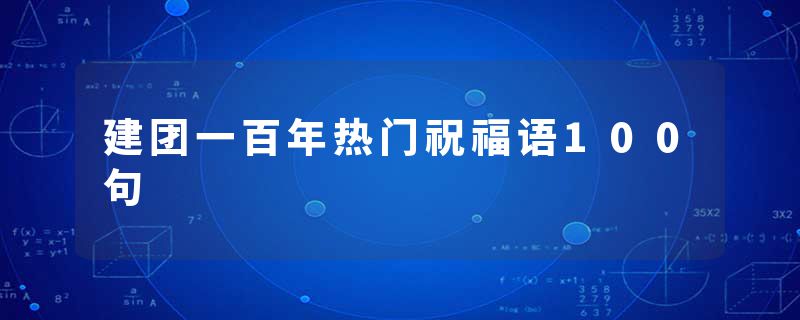 建团一百年热门祝福语100句