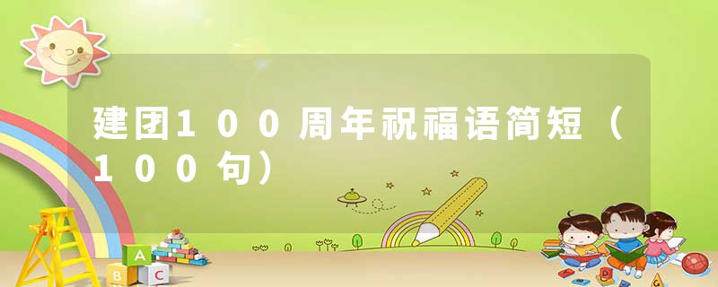 建团100周年祝福语简短（100句）