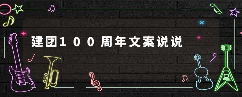 建团100周年文案说说