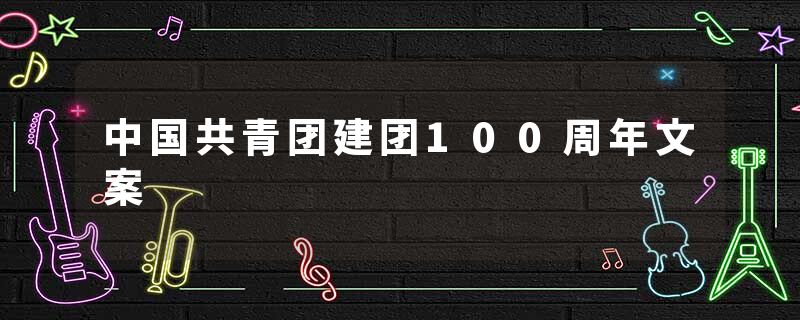 中国共青团建团100周年文案