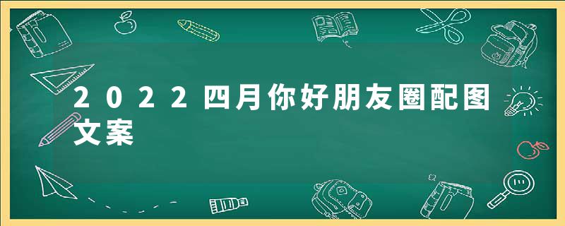 2022四月你好朋友圈配图文案
