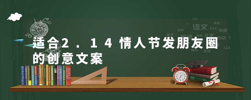 适合2.14情人节发朋友圈的创意文案