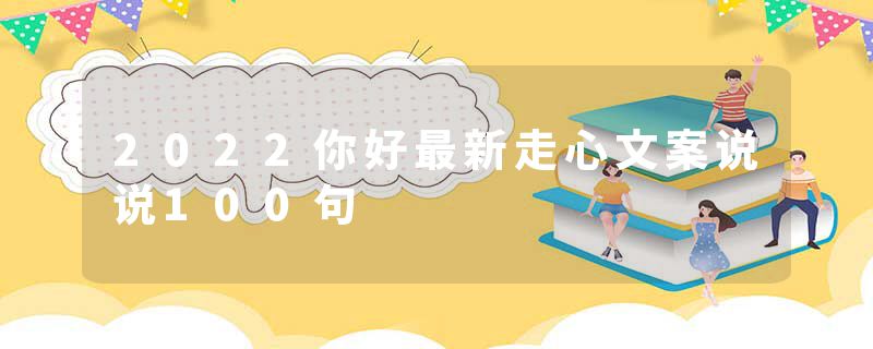 2022你好最新走心文案说说100句