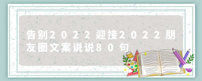 告别2022迎接2022朋友圈文案说说80句