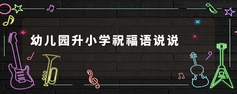 幼儿园升小学祝福语说说