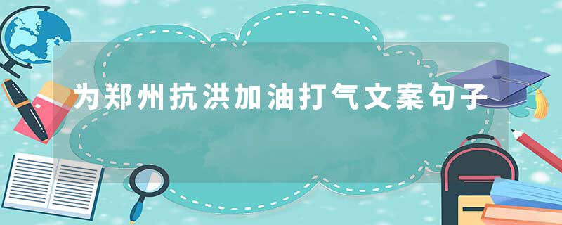 为郑州抗洪加油打气文案句子